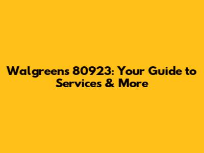 Walgreens 80923: Your Guide to Services & More
