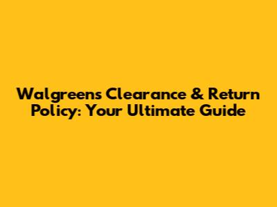Walgreens Clearance & Return Policy: Your Ultimate Guide