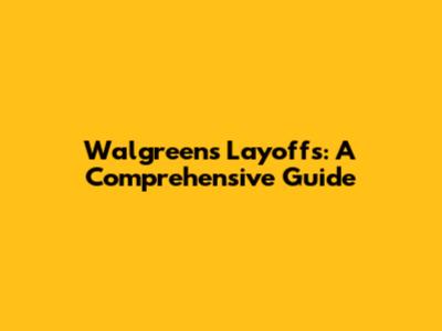 Walgreens Layoffs: A Comprehensive Guide
