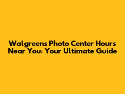 Walgreens Photo Center Hours Near You: Your Ultimate Guide