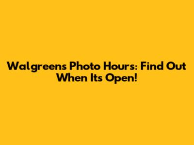 Walgreens Photo Hours: Find Out When It's Open!