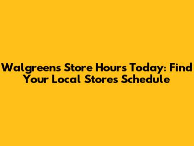 Walgreens Store Hours Today: Find Your Local Store's Schedule