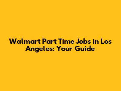 Walmart Part Time Jobs in Los Angeles: Your Guide