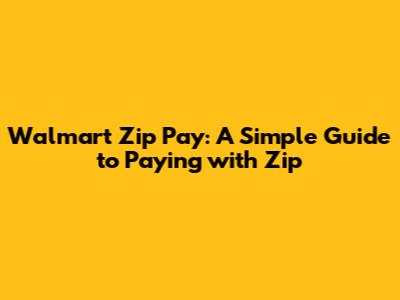 Walmart Zip Pay: A Simple Guide to Paying with Zip