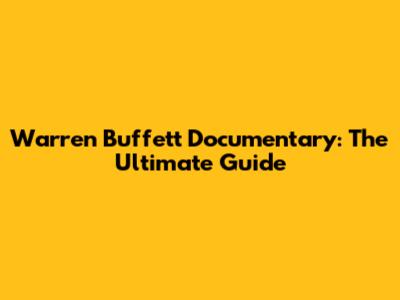 Warren Buffett Documentary: The Ultimate Guide