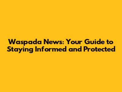 Waspada News: Your Guide to Staying Informed and Protected