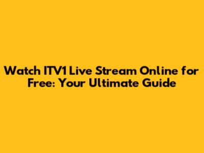 Watch ITV1 Live Stream Online for Free: Your Ultimate Guide