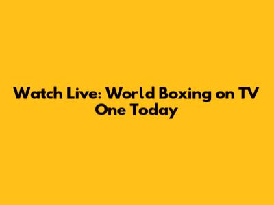 Watch Live: World Boxing on TV One Today