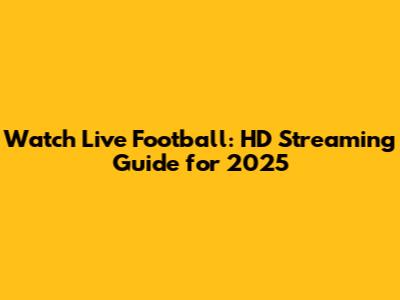 Watch Live Football: HD Streaming Guide for 2025