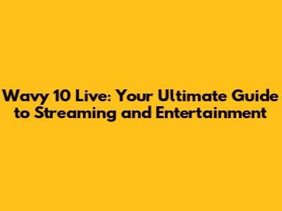 Wavy 10 Live: Your Ultimate Guide to Streaming and Entertainment