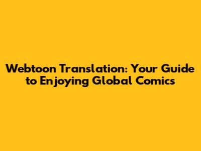 Webtoon Translation: Your Guide to Enjoying Global Comics