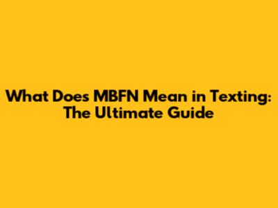 What Does MBFN Mean in Texting: The Ultimate Guide