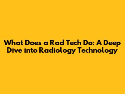 What Does a Rad Tech Do: A Deep Dive into Radiology Technology