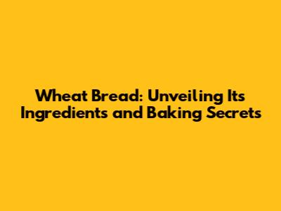 Wheat Bread: Unveiling Its Ingredients and Baking Secrets