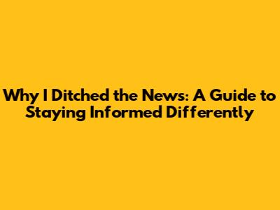 Why I Ditched the News: A Guide to Staying Informed Differently
