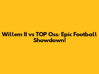 Willem II vs TOP Oss: Epic Football Showdown!