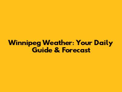 Winnipeg Weather: Your Daily Guide & Forecast