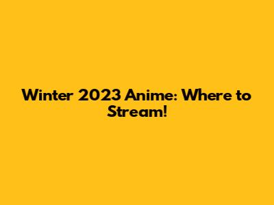 Winter 2023 Anime: Where to Stream!