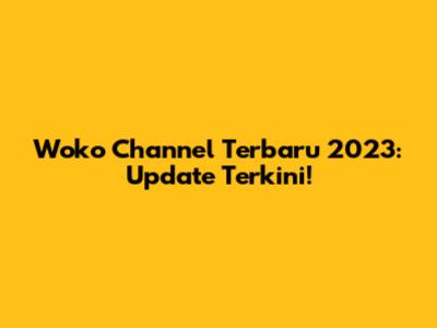 Woko Channel Terbaru 2023: Update Terkini!