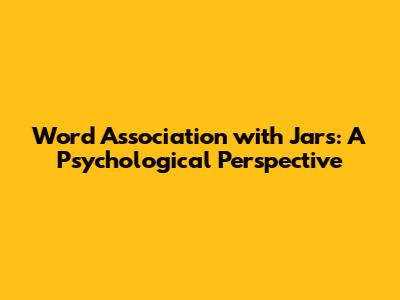 Word Association with Jars: A Psychological Perspective