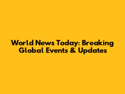 World News Today: Breaking Global Events & Updates