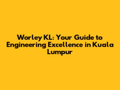 Worley KL: Your Guide to Engineering Excellence in Kuala Lumpur