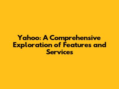 Yahoo: A Comprehensive Exploration of Features and Services
