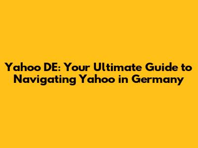 Yahoo DE: Your Ultimate Guide to Navigating Yahoo in Germany