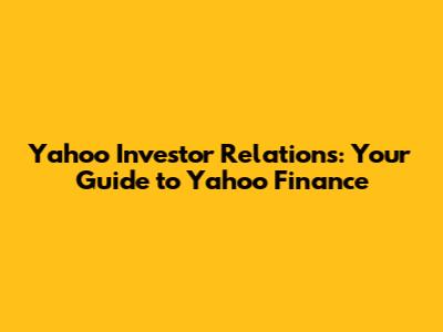 Yahoo Investor Relations: Your Guide to Yahoo Finance