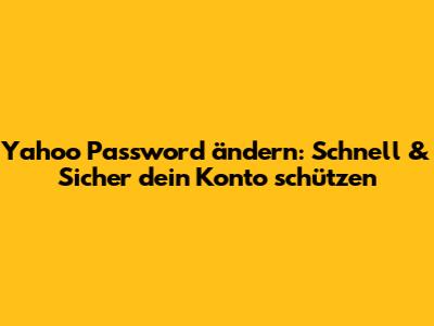 Yahoo Password ändern: Schnell & Sicher dein Konto schützen