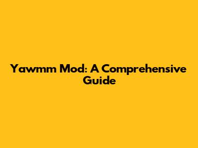 Yawmm Mod: A Comprehensive Guide