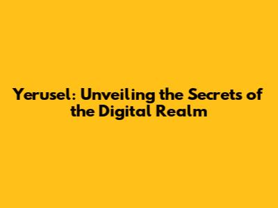 Yerusel: Unveiling the Secrets of the Digital Realm