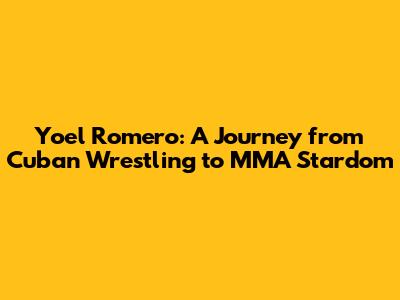 Yoel Romero: A Journey from Cuban Wrestling to MMA Stardom