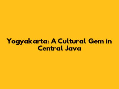 Yogyakarta: A Cultural Gem in Central Java