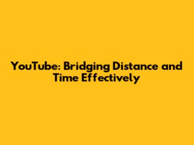 YouTube: Bridging Distance and Time Effectively