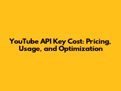 YouTube API Key Cost: Pricing, Usage, and Optimization