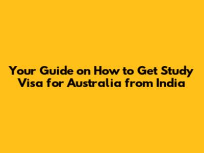 Your Guide on How to Get Study Visa for Australia from India