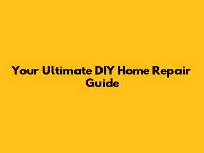Your Ultimate DIY Home Repair Guide