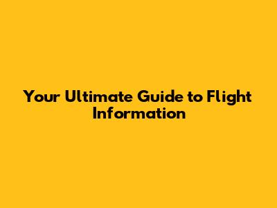 Your Ultimate Guide to Flight Information