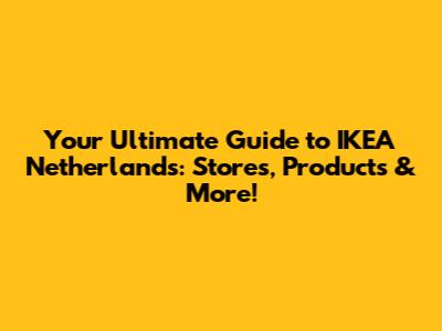 Your Ultimate Guide to IKEA Netherlands: Stores, Products & More!