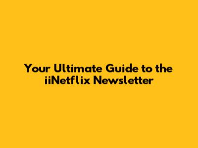 Your Ultimate Guide to the iiNetflix Newsletter