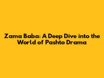 Zama Baba: A Deep Dive into the World of Pashto Drama