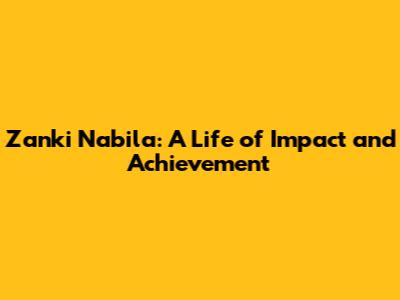 Zanki Nabila: A Life of Impact and Achievement