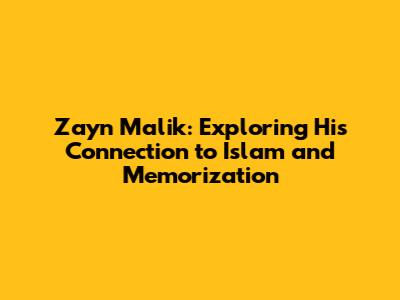 Zayn Malik: Exploring His Connection to Islam and Memorization