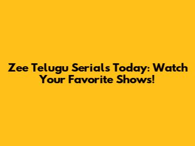 Zee Telugu Serials Today: Watch Your Favorite Shows!