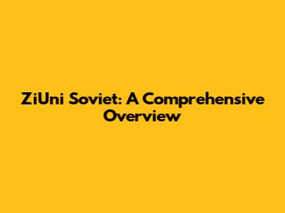 ZiUni Soviet: A Comprehensive Overview