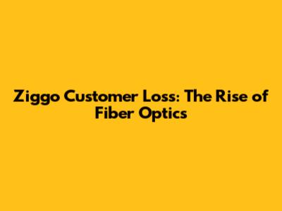 Ziggo Customer Loss: The Rise of Fiber Optics
