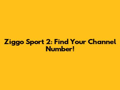 Ziggo Sport 2: Find Your Channel Number!