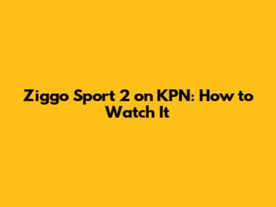 Ziggo Sport 2 on KPN: How to Watch It