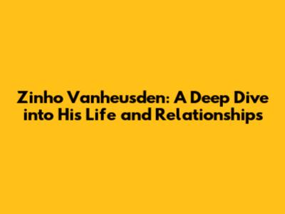 Zinho Vanheusden: A Deep Dive into His Life and Relationships
